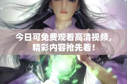 今日可免费观看高清视频，精彩内容抢先看！