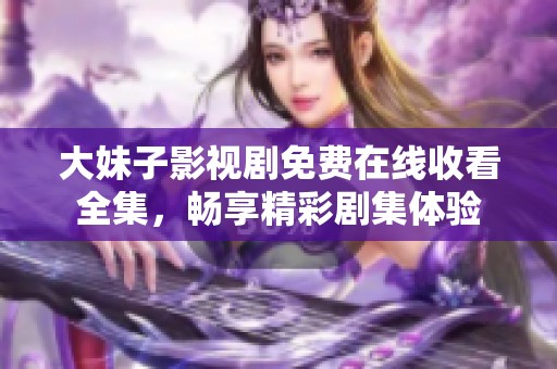 大妹子影视剧免费在线收看全集，畅享精彩剧集体验