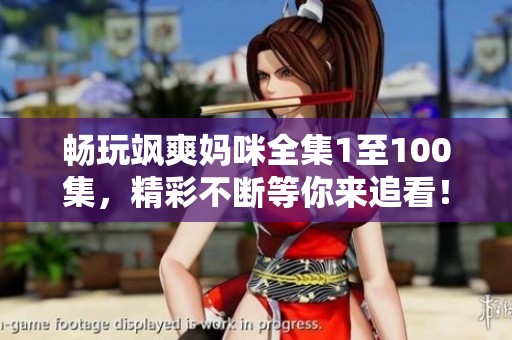 畅玩飒爽妈咪全集1至100集，精彩不断等你来追看！