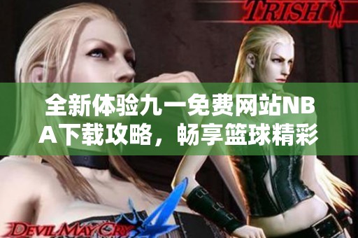 全新体验九一免费网站NBA下载攻略，畅享篮球精彩时刻