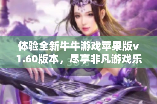 体验全新牛牛游戏苹果版v1.60版本，尽享非凡游戏乐趣与挑战