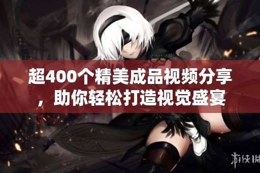 超400个精美成品视频分享，助你轻松打造视觉盛宴