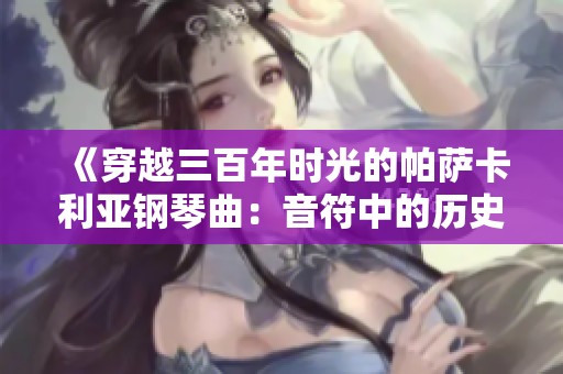 《穿越三百年时光的帕萨卡利亚钢琴曲：音符中的历史与情感》