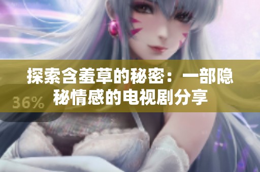 探索含羞草的秘密：一部隐秘情感的电视剧分享