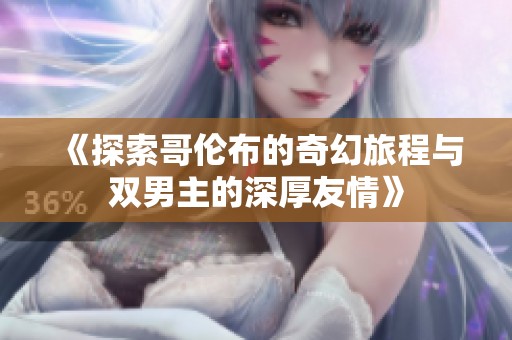 《探索哥伦布的奇幻旅程与双男主的深厚友情》