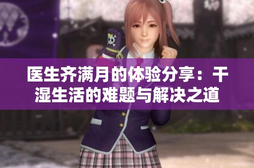 医生齐满月的体验分享：干湿生活的难题与解决之道