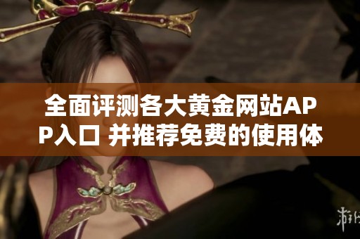全面评测各大黄金网站APP入口 并推荐免费的使用体验