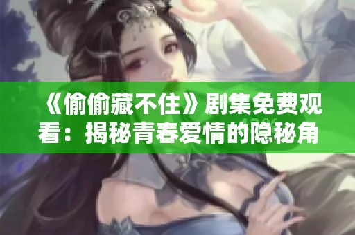 《偷偷藏不住》剧集免费观看：揭秘青春爱情的隐秘角落