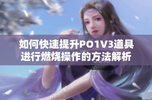 如何快速提升PO1V3道具进行燃烧操作的方法解析