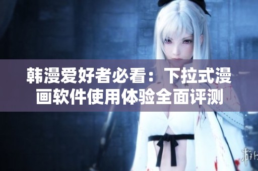韩漫爱好者必看：下拉式漫画软件使用体验全面评测