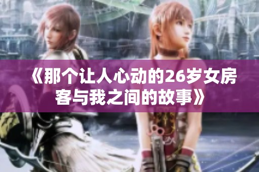 《那个让人心动的26岁女房客与我之间的故事》