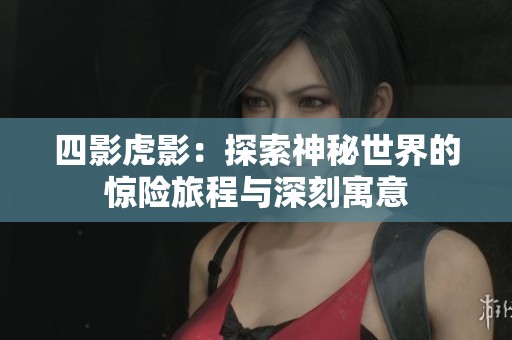 四影虎影：探索神秘世界的惊险旅程与深刻寓意