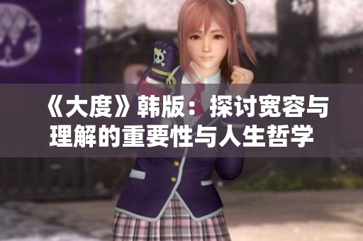 《大度》韩版：探讨宽容与理解的重要性与人生哲学