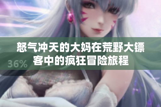 怒气冲天的大妈在荒野大镖客中的疯狂冒险旅程
