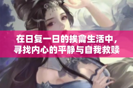 在日复一日的挨龠生活中，寻找内心的平静与自我救赎