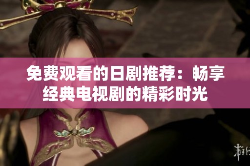 免费观看的日剧推荐：畅享经典电视剧的精彩时光