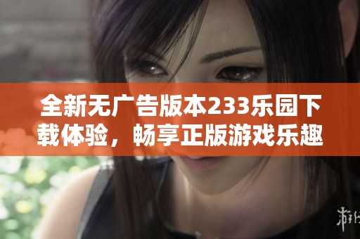 全新无广告版本233乐园下载体验，畅享正版游戏乐趣