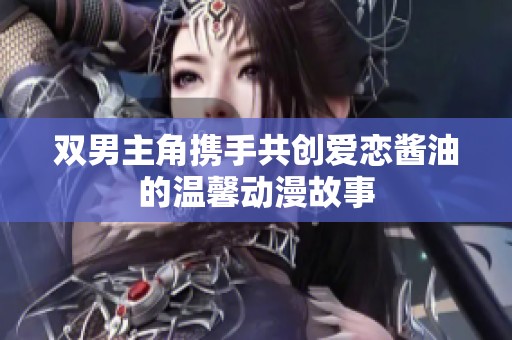 双男主角携手共创爱恋酱油的温馨动漫故事