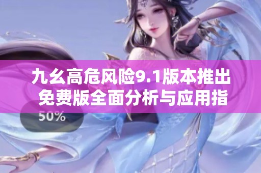 九幺高危风险9.1版本推出 免费版全面分析与应用指南