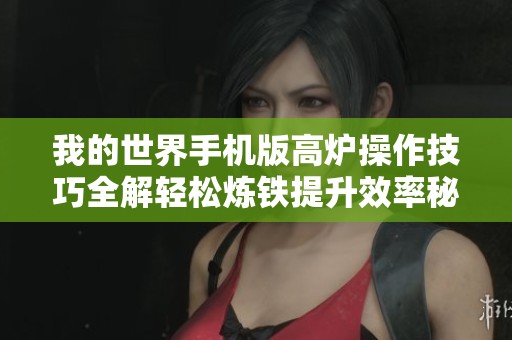 我的世界手机版高炉操作技巧全解轻松炼铁提升效率秘诀分享