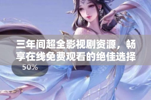 三年间超全影视剧资源，畅享在线免费观看的绝佳选择