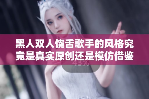 黑人双人饶舌歌手的风格究竟是真实原创还是模仿借鉴