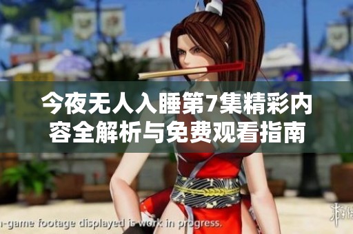今夜无人入睡第7集精彩内容全解析与免费观看指南