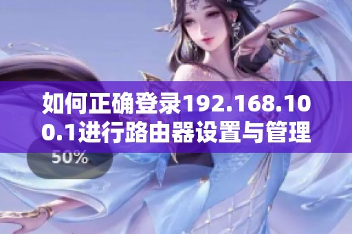 如何正确登录192.168.100.1进行路由器设置与管理