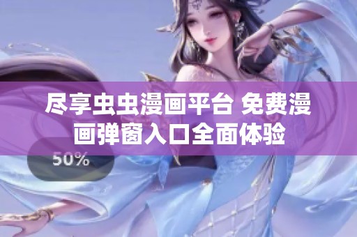 尽享虫虫漫画平台 免费漫画弹窗入口全面体验