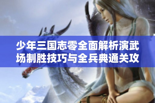 少年三国志零全面解析演武场制胜技巧与全兵典通关攻略分享