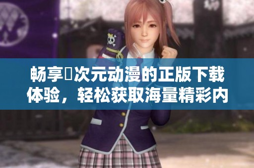 畅享囧次元动漫的正版下载体验，轻松获取海量精彩内容