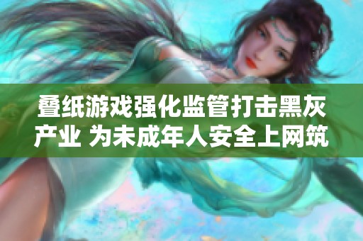 叠纸游戏强化监管打击黑灰产业 为未成年人安全上网筑防线