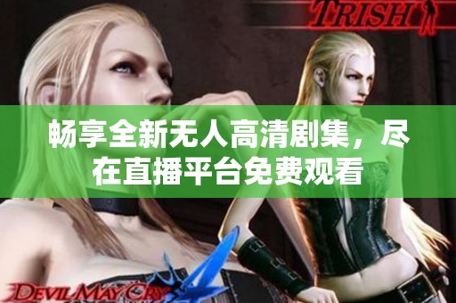 畅享全新无人高清剧集，尽在直播平台免费观看