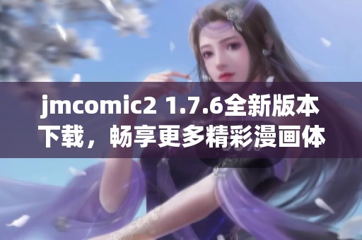 jmcomic2 1.7.6全新版本下载，畅享更多精彩漫画体验！