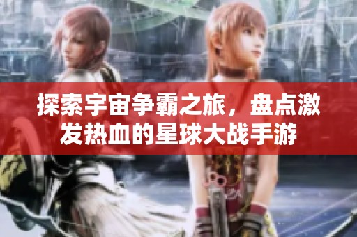 探索宇宙争霸之旅，盘点激发热血的星球大战手游