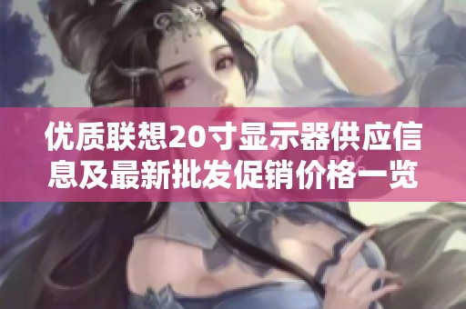 优质联想20寸显示器供应信息及最新批发促销价格一览