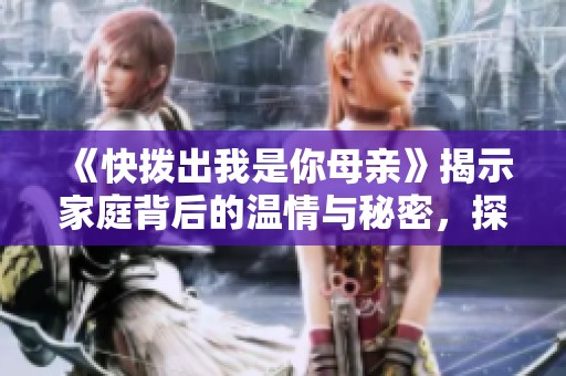 《快拨出我是你母亲》揭示家庭背后的温情与秘密，探索亲情的复杂关系