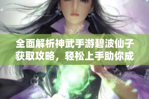 全面解析神武手游碧波仙子获取攻略，轻松上手助你成功获取
