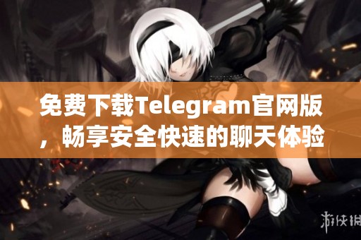 免费下载Telegram官网版，畅享安全快速的聊天体验