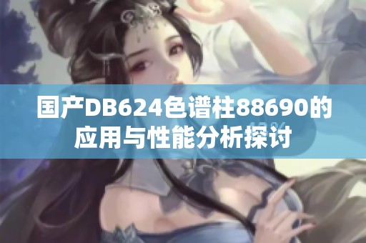 国产DB624色谱柱88690的应用与性能分析探讨