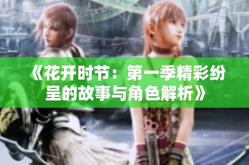 《花开时节：第一季精彩纷呈的故事与角色解析》