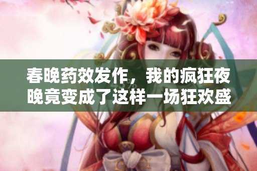 春晚药效发作，我的疯狂夜晚竟变成了这样一场狂欢盛宴