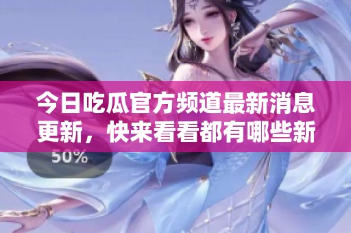 今日吃瓜官方频道最新消息更新，快来看看都有哪些新鲜事！