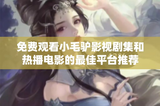 免费观看小毛驴影视剧集和热播电影的最佳平台推荐
