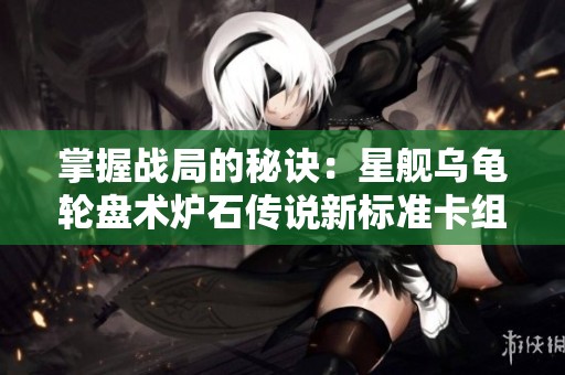 掌握战局的秘诀：星舰乌龟轮盘术炉石传说新标准卡组推荐