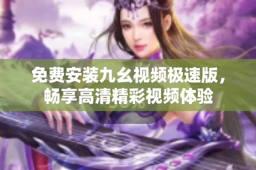 免费安装九幺视频极速版，畅享高清精彩视频体验