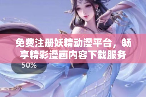 免费注册妖精动漫平台，畅享精彩漫画内容下载服务