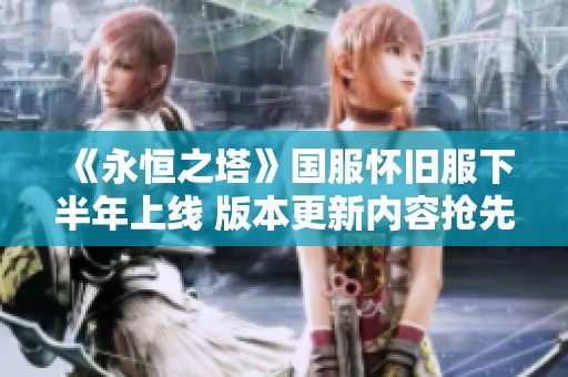 《永恒之塔》国服怀旧服下半年上线 版本更新内容抢先揭晓