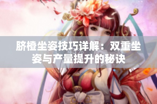 脐橙坐姿技巧详解：双重坐姿与产量提升的秘诀