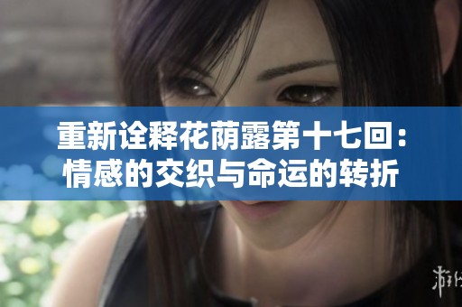 重新诠释花荫露第十七回：情感的交织与命运的转折